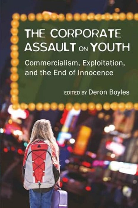 The Corporate Assault On Youth: Commercialism, Exploitation, And The End Of Innocence-..