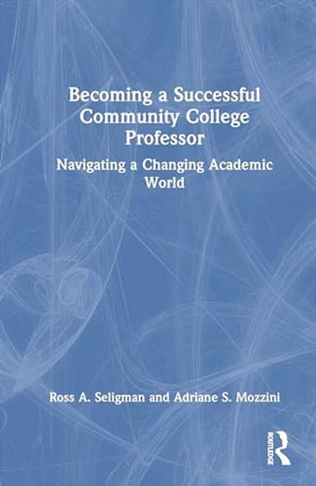 Becoming A Successful Community College Professor: Navigating A Changing Academic World-..