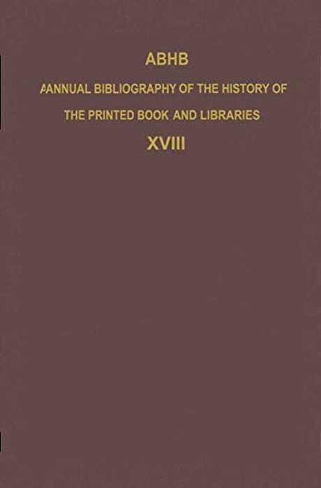 Abhb Annual Bibliography Of The History Of The Printed Book And Libraries: Volume 18: Publications Of 1987 And Additions From The Preceding Years-..