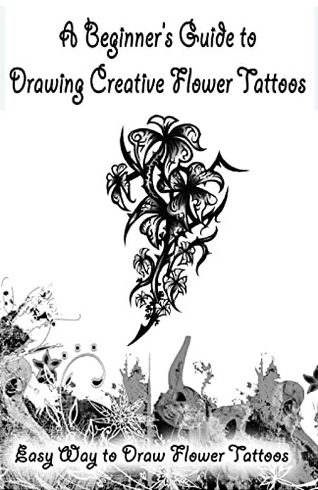 A Beginner's Guide To Drawing Creative Flower Tattoos: Easy Way To Draw Flower Tattoos-..