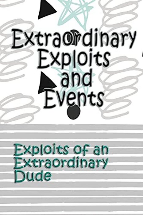 Extraordinary Exploits And Event: Exploits Of An Extraordinary Dude-..