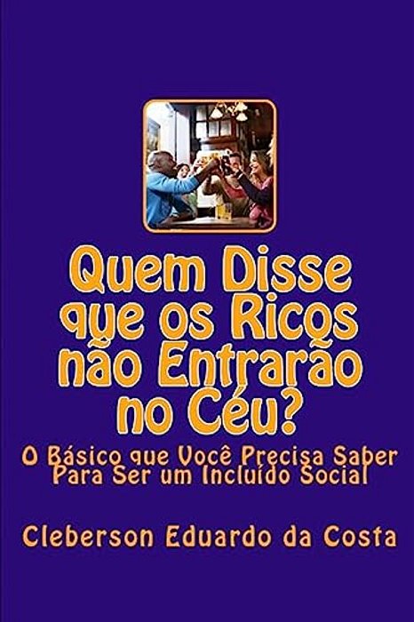 Quem Disse Que Os Ricos Nao Entrarao No Ceu?: O Basico Que Voce Precisa Saber Para Ser Um Incluido Social-..