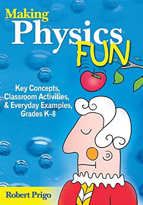 Making Physics Fun: Key Concepts, Classroom Activities, & Everyday Examples, Grade K-8-..