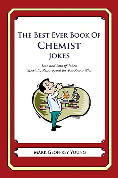 The Best Ever Book Of Chemist Jokes: Lots And Lots Of Jokes Specially Repurposed For You-Know-who-..