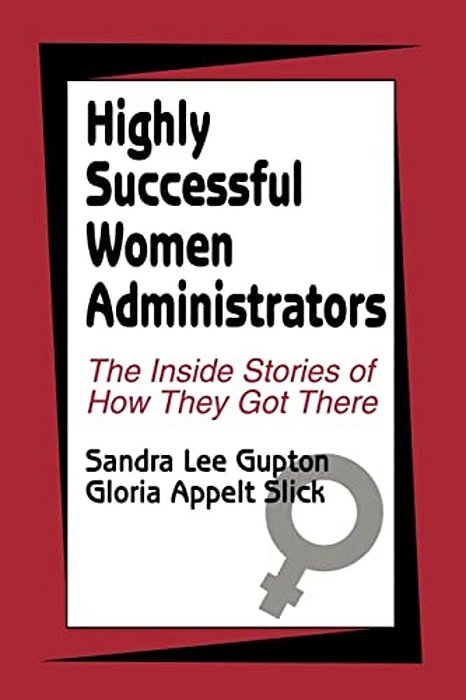Highly Successful Women Administrators: The Inside Stories Of How They Got There-..
