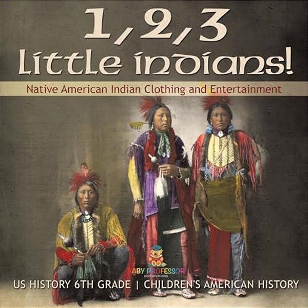 1, 2, 3 Little Indians! Native American Indian Clothing And Entertainment - US History 6Th Grade Children's American History-..