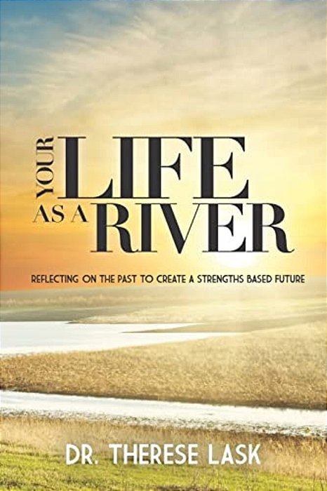 Your Life As A River: Reflecting On The Past To Create A Strengths Based Future-..