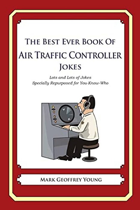 The Best Ever Book Of Air Traffic Controller Jokes: Lots And Lots Of Jokes Specially Repurposed For You-Know-who-..