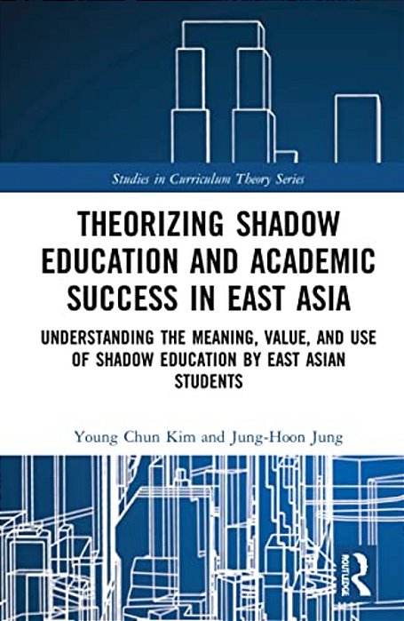 Theorizing Shadow Education And Academic Success In East Asia: Understanding The Meaning, Value, And Use Of Shadow Education By East Asian Students-..