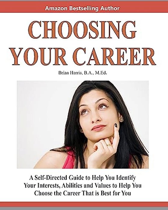 Choosing Your Career: A Self-Directed Guide To Help You Identify Your Interests, Abilities And Values To Help You Choose The Career That Is Best For Y-..