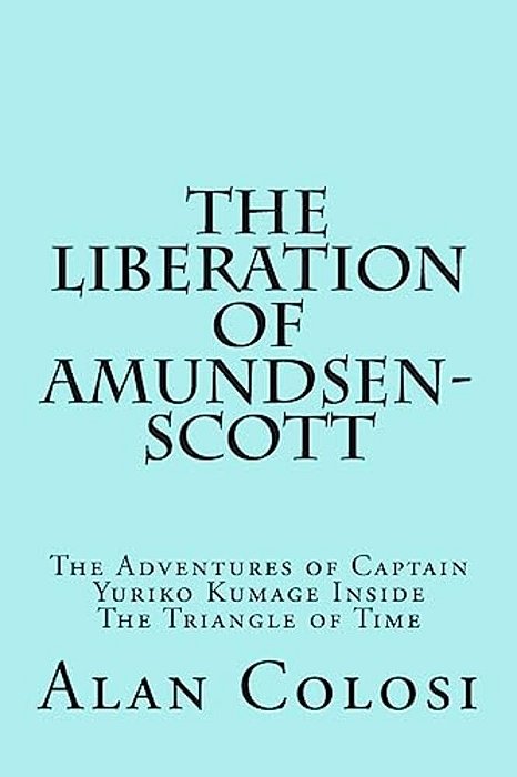 The Liberation Of Amundsen-Scott (First Edition): The Adventures Of Captain Yuriko Kumage Inside The Triangle Of Time-..