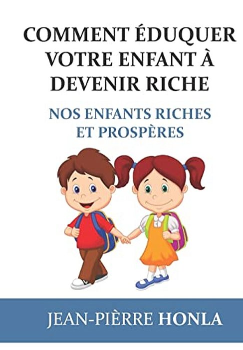 Comment Éduquer Votre Enfant À Devenir Riche: Nos Enfants Riches Et Prospères-..