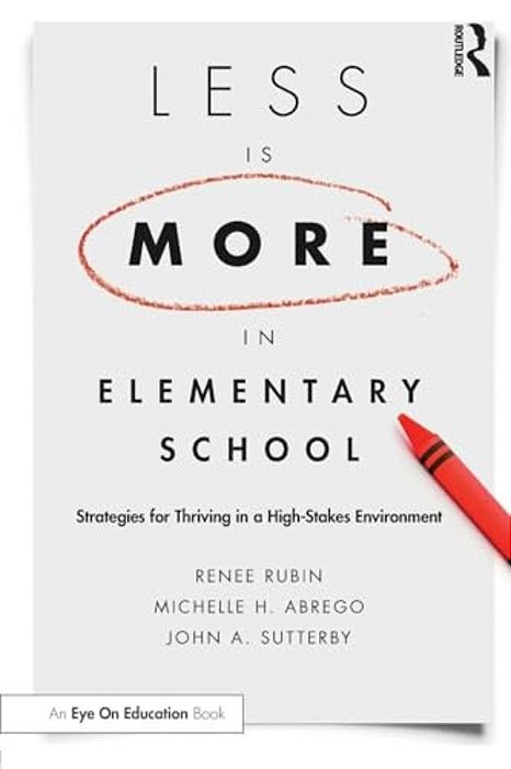 Less Is More In Elementary School: Strategies For Thriving In A High-Stakes Environment-..