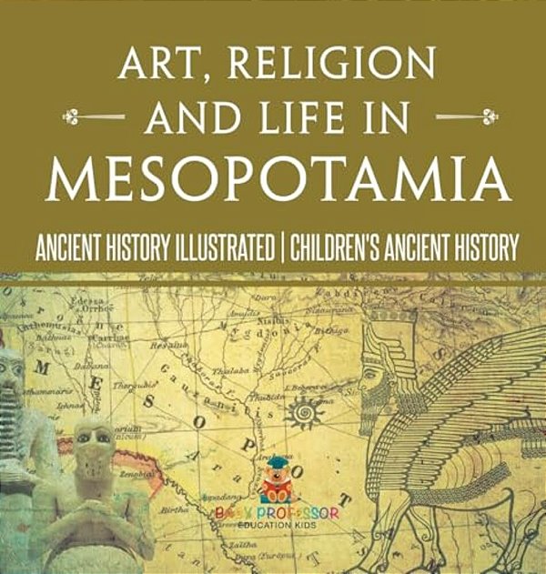 Art, Religion And Life In Mesopotamia - Ancient History Illustrated Children's Ancient History-..