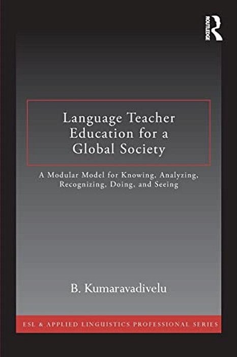 Language Teacher Education For A Global Society: A Modular Model For Knowing, Analyzing, Recognizing, Doing, And Seeing-..