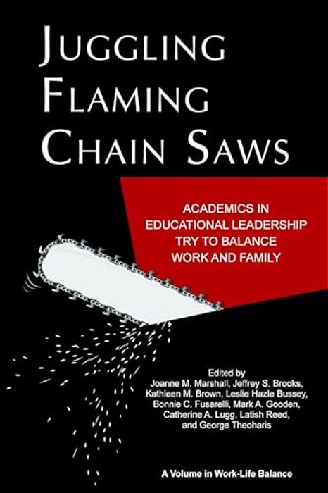Juggling Flaming Chainsaws: Academics In Educational Leadership Try To Balance Work And Family (Hc)-..