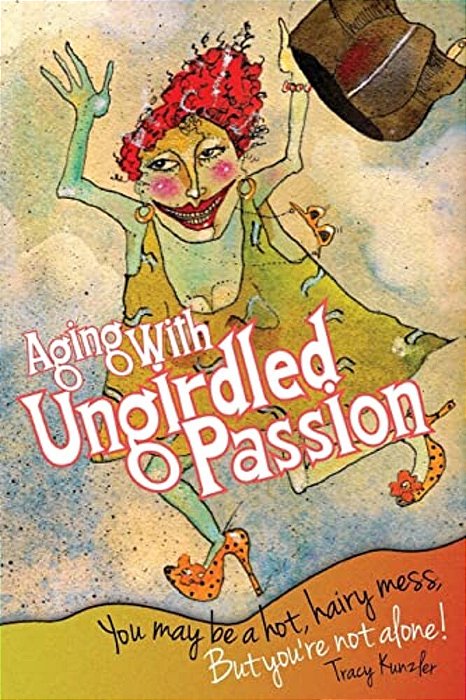 Aging With Ungirdled Passion: You May Be A Hot, Hairy Mess, But You'Re Not Alone. -..