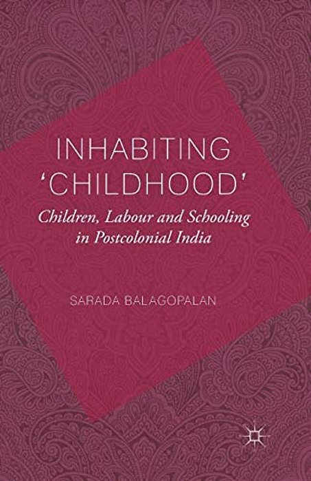 Inhabiting 'Childhood': Children, Labour And Schooling In Postcolonial India-..