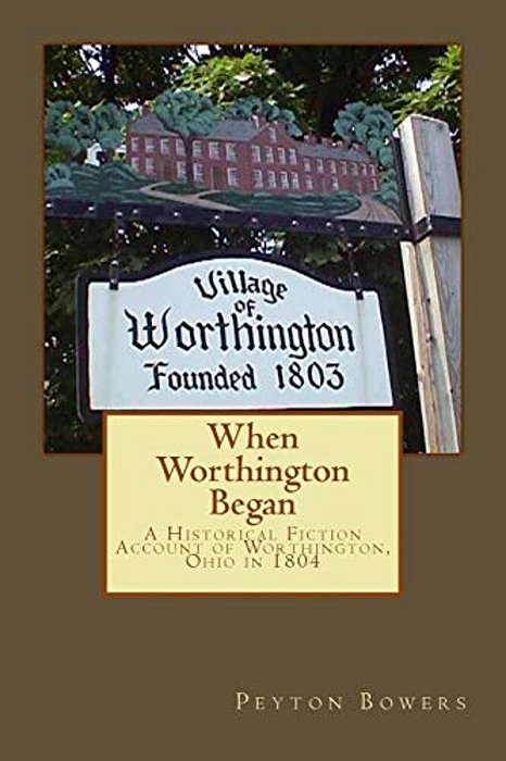 When Worthington Began: A Historical Fiction Account Of Worthington, Ohio In 1804-..
