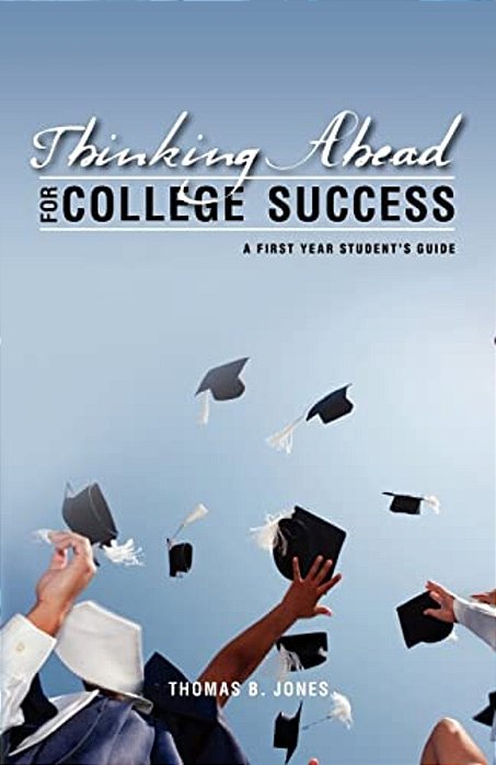 Thinking Ahead For College Success: A First Year Student's Guide-..