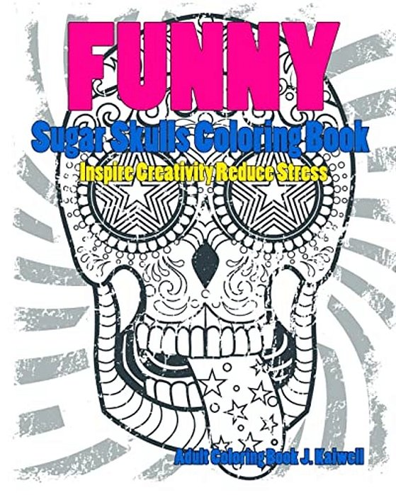 Skulls: Sugar Skull Funny Coloring Book Inspire Creativity Reduce Stress: Flower Art Activity Relax, Creative Coloring Animals-..