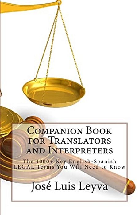 Companion Book For Translators And Interpreters: The 1000+ Key English-Spanish Legal Terms You Will Need To Know-..