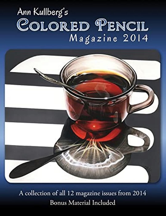 Ann Kullberg's Colored Pencil Magazine: 2014: A Collection Of All 12 Magazine Issues From 2014-..