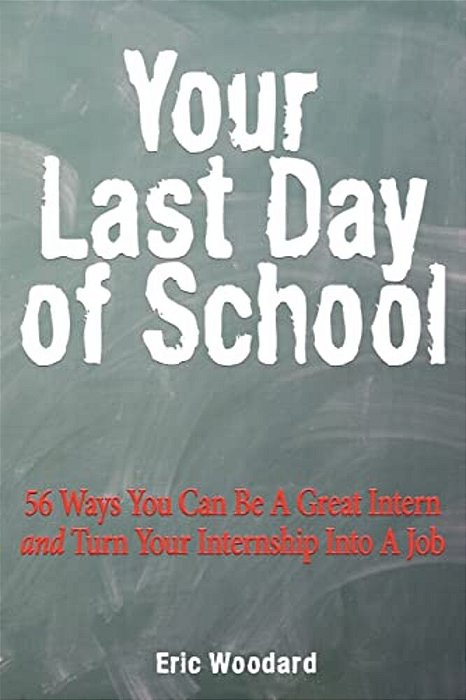Your Last Day Of School: 56 Ways You Can Be A Great Intern And Turn Your Internship Into A Job-..