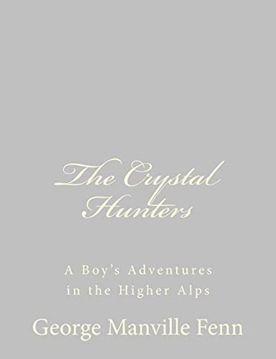 The Crystal Hunters: A Boy's Adventures In The Higher Alps-..