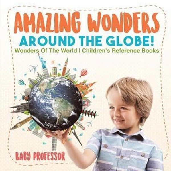 Amazing Wonders Around The Globe! Wonders Of The World Children's Reference Books-..