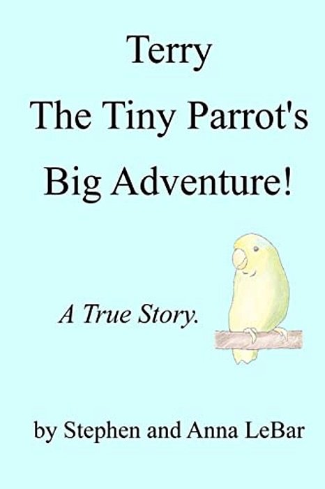 Terry The Tiny Parrot's Big Adventure!: A True Story. -..