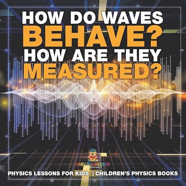 How Do Waves Behave? How Are They Measured? Physics Lessons For Kids Children's Physics Books-..