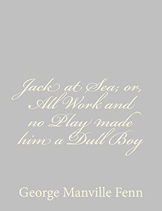 Jack At Sea; Or, All Work And No Play Made Him A Dull Boy-..