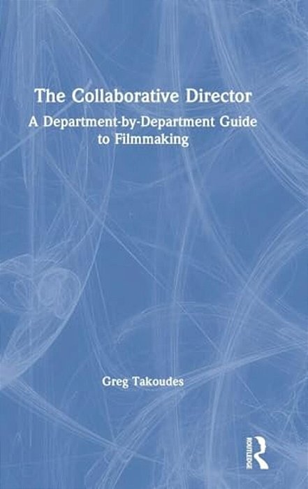 The Collaborative Director: A Department-By-department Guide To Filmmaking-..