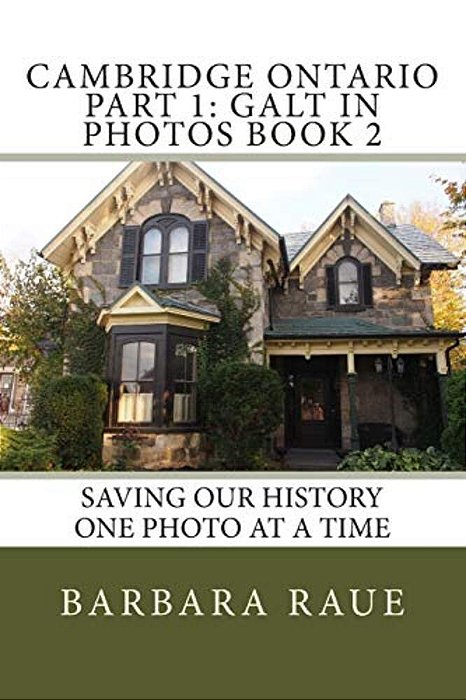 Cambridge Ontario Part 1: Galt In Photos Book 2: Saving Our History One Photo At A Time-..