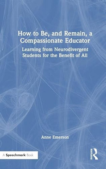 How To Be, And Remain, A Compassionate Educator: Learning From Neurodivergent Students For The Benefit Of All-..