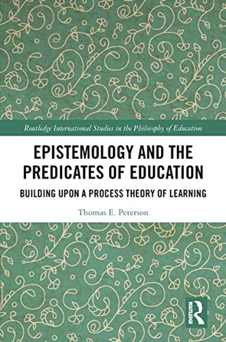 Epistemology And The Predicates Of Education: Building Upon A Process Theory Of Learning-..