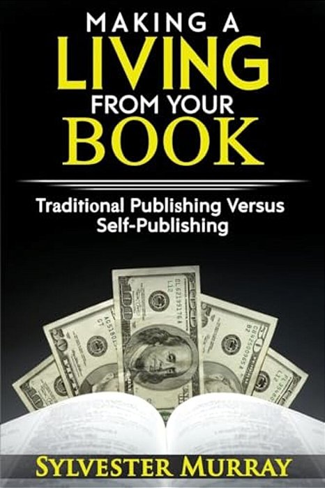 Making A Living From Your Book: Traditional Publishing Versus Self-Publishing-..