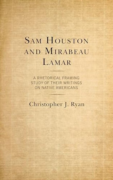 Sam Houston And Mirabeau Lamar: A Rhetorical Framing Study Of Their Writings On Native Americans-..