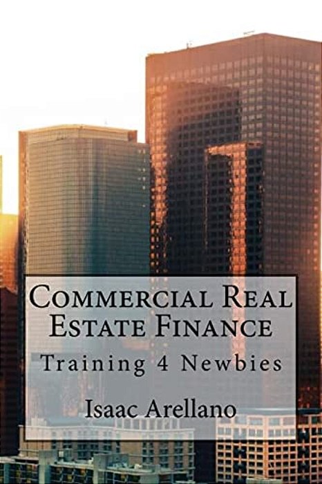 Commercial Real Estate Finance: Training 4 Newbies-..