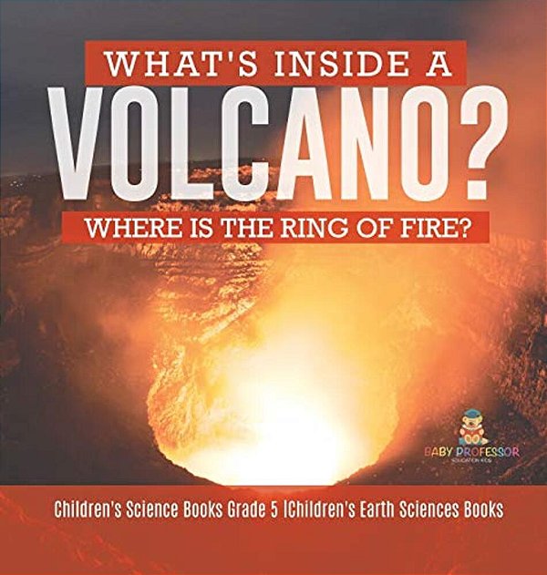 What's Inside A Volcano? Where Is The Ring Of Fire? Children's Science Books Grade 5 Children's Earth Sciences Books-..