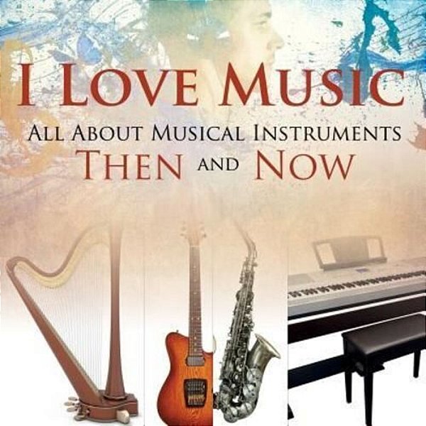 I Love Music: All About Musical Instruments Then And Now-..