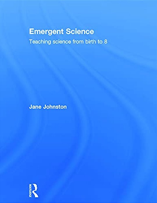 Emergent Science: Teaching Science From Birth To 8-..