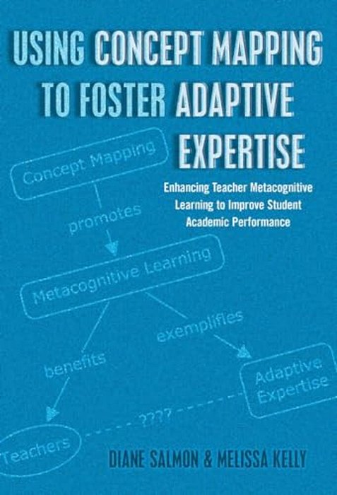 Using Concept Mapping To Foster Adaptive Expertise: Enhancing Teacher Metacognitive Learning To Improve Student Academic Performance-..
