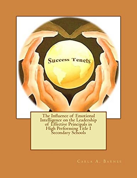 The Influence Of Emotional Intelligence On The Leadership Of Effective Principals In High Performing Title I Secondary Schools-..