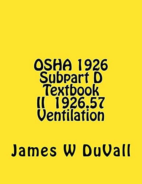 Osha 1926 Subpart D Textbook II §1926.57 Ventilation: Duvalls Osha 1926 Subpart D-Occupational Health And Environmental Controls Textbook II Ventilati-..