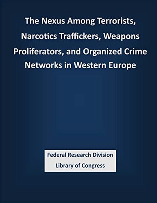 The Nexus Among Terrorists, Narcotics Traffickers, Weapons Proliferators, And Organized Crime Networks In Western Europe-..