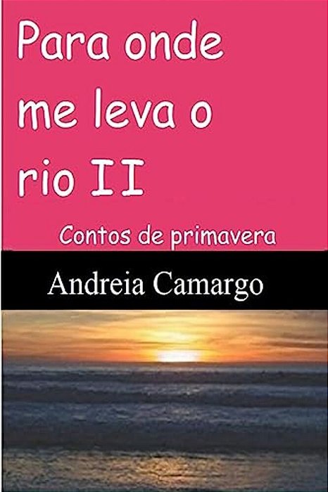 Para Onde Me Leva O Rio II: Contos De Primavera-..