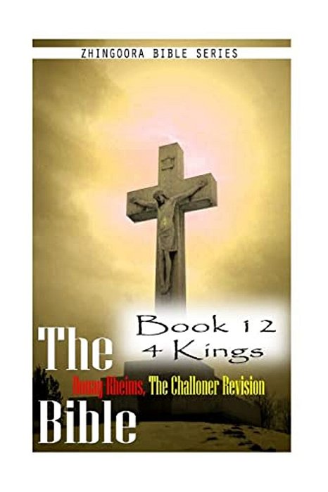 The Bible Douay-Rheims, The Challoner Revision- Book 12 4 Kings-..