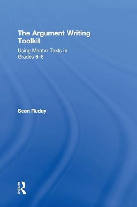 The Argument Writing Toolkit: Teaching Argument Writing In Grades 6-8-..